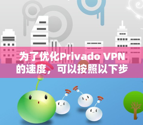 为了优化Privado VPN的速度，可以按照以下步骤进行设置调整