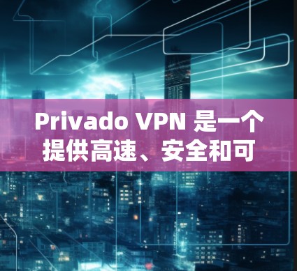 Privado VPN 是一个提供高速、安全和可靠的VPN服务的平台。如果你正在寻找最新版本的VPN工具，以下是一个详细的下载步骤和信息，帮助你找到并下载它