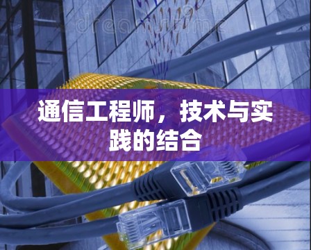 通信工程师,技术与实践的结合 通信工程师,技术与实践的结合