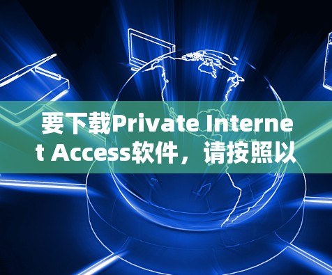 要下载Private Internet Access软件,请按照以下步骤操作 要下载Private Internet Access软件,请按照以下步骤操作