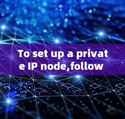 To set up a private IP node,follow these organized steps: