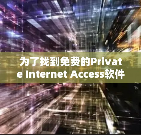 为了找到免费的Private Internet Access软件,可以按照以下步骤操作 为了找到免费的Private Internet Access软件,可以按照以下步骤操作