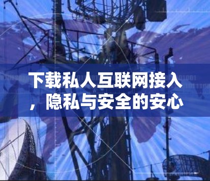 下载私人互联网接入，隐私与安全的安心之选
