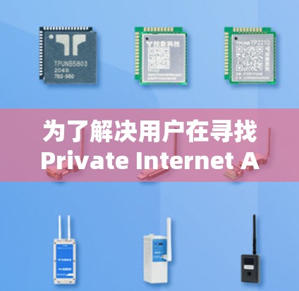 为了解决用户在寻找Private Internet Access(私有互联网访问)最新版VPN软件的问题,我将提供一个详细的分析和建议,帮助用户做出合适的决定 为了解决用户在寻找Private Internet Access(私有互联网访问)最新版VPN软件的问题,我将提供一个详细的分析和建议,帮助用户做出合适的决定
