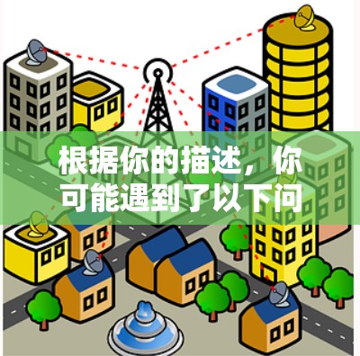 根据你的描述，你可能遇到了以下问题