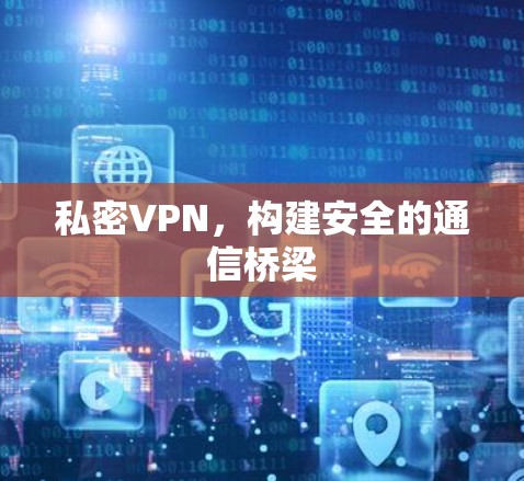 私密VPN,构建安全的通信桥梁 私密VPN,构建安全的通信桥梁