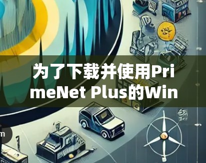 为了下载并使用PrimeNet Plus的Windows版VPN,以下是一个清晰的步骤指南 为了下载并使用PrimeNet Plus的Windows版VPN,以下是一个清晰的步骤指南