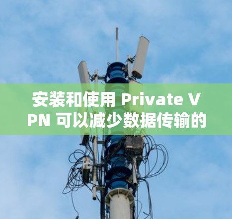 安装和使用 Private VPN 可以减少数据传输的开销,并提供安全的会议连接。以下是一些步骤指南,适用于不同设备和情况 安装和使用 Private VPN 可以减少数据传输的开销,并提供安全的会议连接。以下是一些步骤指南,适用于不同设备和情况