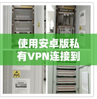 使用安卓版私有VPN连接到手机的步骤如下