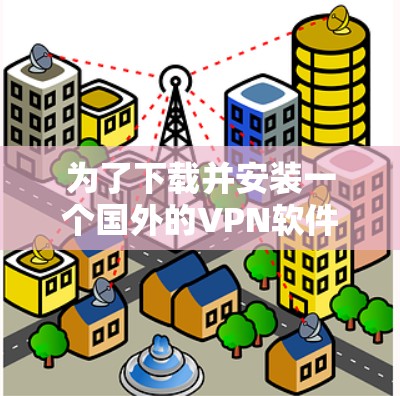 为了下载并安装一个国外的VPN软件，以下是一个清晰的步骤指南