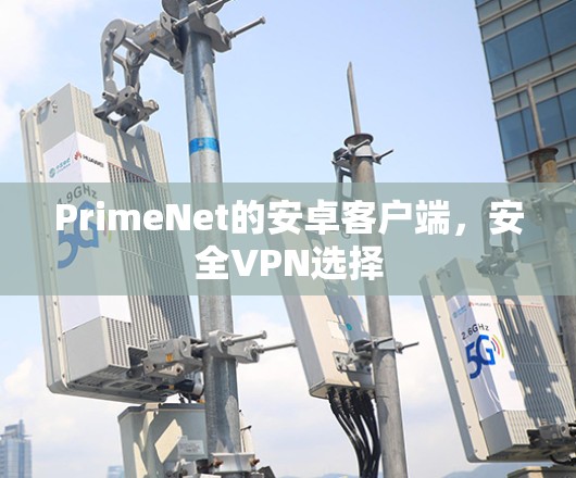 PrimeNet的安卓客户端,安全VPN选择 PrimeNet的安卓客户端,安全VPN选择