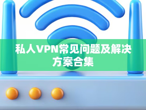 私人VPN常见问题及解决方案合集