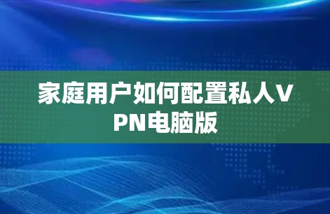 家庭用户如何配置私人VPN电脑版 家庭用户如何配置私人VPN电脑版