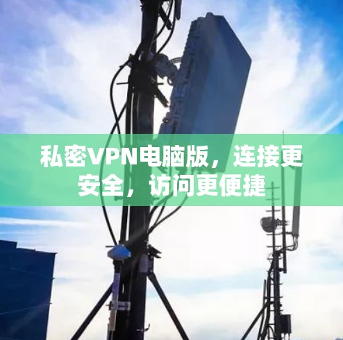私密VPN电脑版，连接更安全，访问更便捷