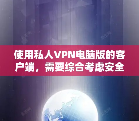 使用私人VPN电脑版的客户端，需要综合考虑安全、数据保护和防火墙设置等多个方面。以下是一个详细的使用指南