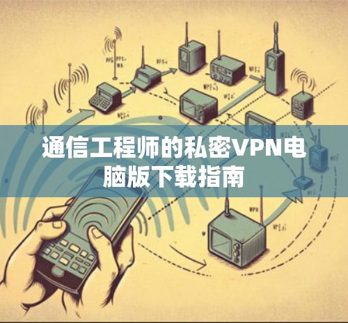 通信工程师的私密VPN电脑版下载指南
