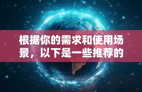 根据你的需求和使用场景,以下是一些推荐的VPN软件,供你选择 根据你的需求和使用场景,以下是一些推荐的VPN软件,供你选择