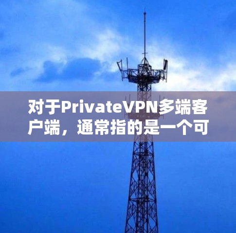 对于PrivateVPN多端客户端,通常指的是一个可以支持多端设备(如笔记本电脑、智能手机、电脑等)使用的VPN应用,同时保持隐私和安全性。以下是关于这个主题的一些关键信息 对于PrivateVPN多端客户端,通常指的是一个可以支持多端设备(如笔记本电脑、智能手机、电脑等)使用的VPN应用,同时保持隐私和安全性。以下是关于这个主题的一些关键信息