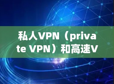 私人VPN（private VPN）和高速VPN（high-speed VPN）是用户在互联网安全方面的重要选择。以下是一些推荐的VPN网站和服务，适合个人用户或需要高性能的用户