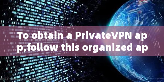 To obtain a PrivateVPN app,follow this organized approach: To obtain a PrivateVPN app,follow this organized approach: