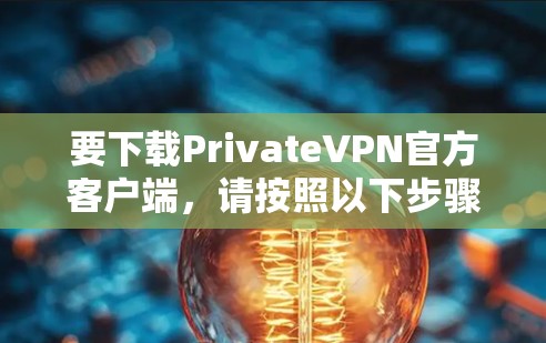 要下载PrivateVPN官方客户端，请按照以下步骤操作