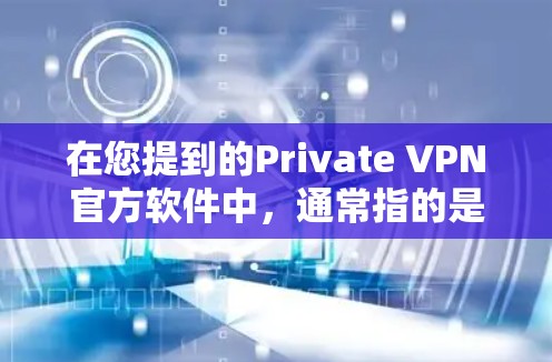 在您提到的Private VPN官方软件中，通常指的是那些专门针对完全私密的VPN服务。这些软件通常不依赖任何公共网络，而是通过内部通信或加密方式实现数据传输。以下是关于这些软件的一些详细信息
