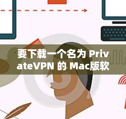 要下载一个名为 PrivateVPN 的 Mac版软件，可以按照以下步骤操作