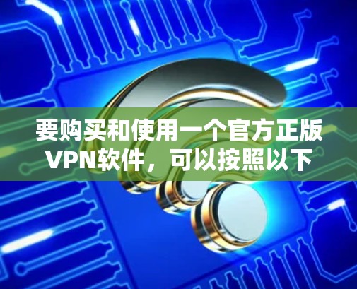 要购买和使用一个官方正版VPN软件，可以按照以下步骤进行