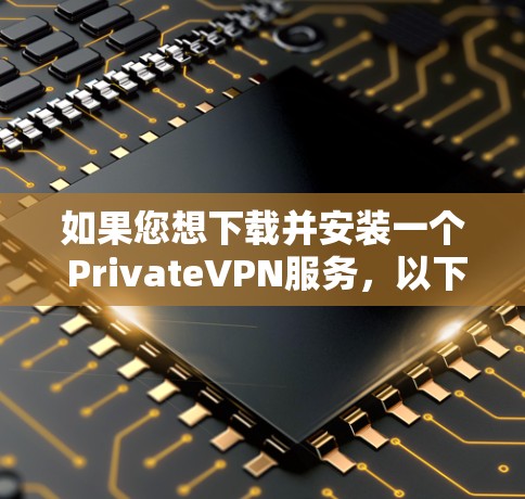 如果您想下载并安装一个 PrivateVPN服务，以下是一些常见的方法和步骤。请注意，每个VPN官网都有其独特的服务和安全标准，建议根据个人需求选择合适的服务