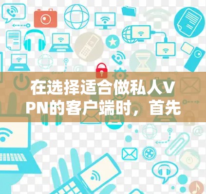 在选择适合做私人VPN的客户端时,首先需要明确自己的使用场景和需求。以下是一些推荐,并根据不同的需求和技术背景进行分类和说明 在选择适合做私人VPN的客户端时,首先需要明确自己的使用场景和需求。以下是一些推荐,并根据不同的需求和技术背景进行分类和说明