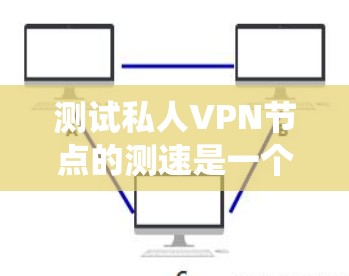 测试私人VPN节点的测速是一个重要的步骤,以确保服务器的响应速度和稳定性。以下是一些详细的步骤,帮助您系统地测试您的VPN服务器 测试私人VPN节点的测速是一个重要的步骤,以确保服务器的响应速度和稳定性。以下是一些详细的步骤,帮助您系统地测试您的VPN服务器
