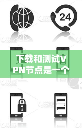 下载和测试VPN节点是一个系统化的过程,需要遵循以下步骤 下载和测试VPN节点是一个系统化的过程,需要遵循以下步骤