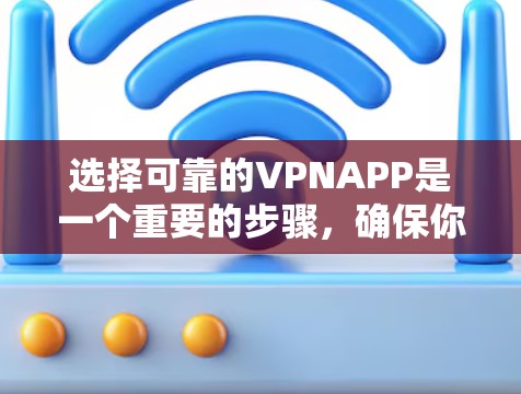 选择可靠的VPNAPP是一个重要的步骤,确保你的网络连接安全可靠。以下是对如何选择可靠的VPNAPP的详细指南 选择可靠的VPNAPP是一个重要的步骤,确保你的网络连接安全可靠。以下是对如何选择可靠的VPNAPP的详细指南