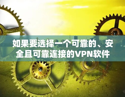 如果要选择一个可靠的、安全且可靠连接的VPN软件,以下是一些建议 如果要选择一个可靠的、安全且可靠连接的VPN软件,以下是一些建议