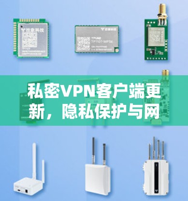 私密VPN客户端更新，隐私保护与网络信任的全新解决方案