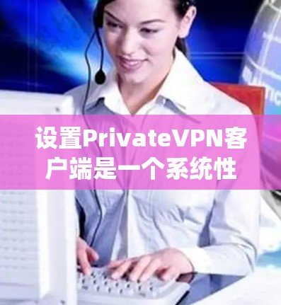 设置PrivateVPN客户端是一个系统性的过程,需要仔细考虑各个步骤,以确保安全性和隐私性。以下是一步步的指南 设置PrivateVPN客户端是一个系统性的过程,需要仔细考虑各个步骤,以确保安全性和隐私性。以下是一步步的指南