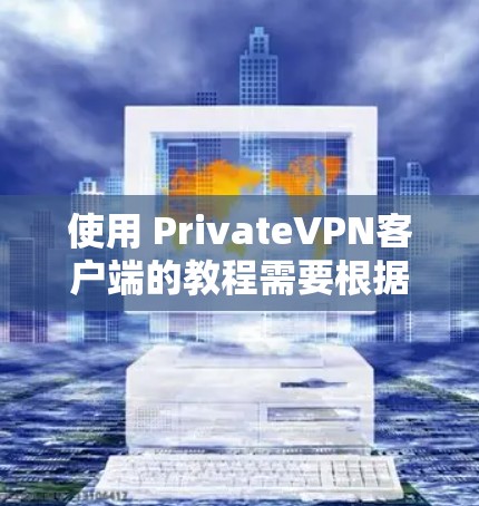 使用 PrivateVPN客户端的教程需要根据具体的应用程序和设备来调整。以下是一些建议,适用于大多数VPN应用 使用 PrivateVPN客户端的教程需要根据具体的应用程序和设备来调整。以下是一些建议,适用于大多数VPN应用