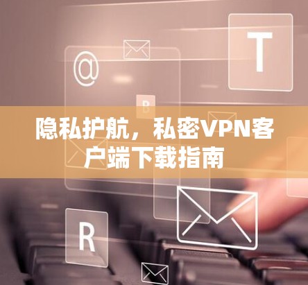 隐私护航,私密VPN客户端下载指南 隐私护航,私密VPN客户端下载指南