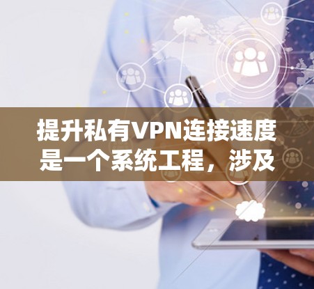 提升私有VPN连接速度是一个系统工程,涉及多个步骤和工具的优化。以下是一个系统性的指南,帮助您逐步提升VPN的连接速度 提升私有VPN连接速度是一个系统工程,涉及多个步骤和工具的优化。以下是一个系统性的指南,帮助您逐步提升VPN的连接速度