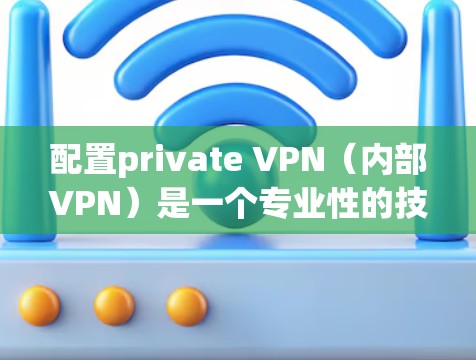 配置private VPN（内部VPN）是一个专业性的技术问题，具体步骤可能因设备和环境而异，但以下是一些通用的配置方法和步骤，可以帮助你有效地配置一个private VPN