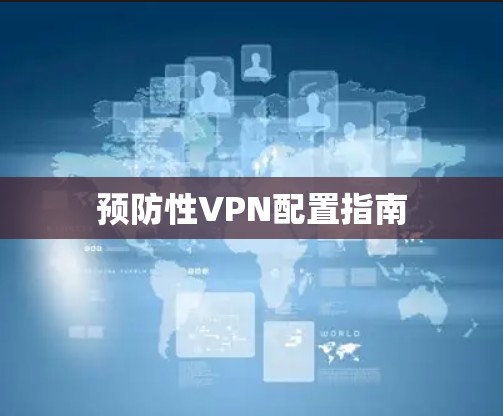预防性VPN配置指南 预防性VPN配置指南