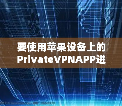 要使用苹果设备上的PrivateVPNAPP进行VPN连接,您可以按照以下步骤操作 要使用苹果设备上的PrivateVPNAPP进行VPN连接,您可以按照以下步骤操作