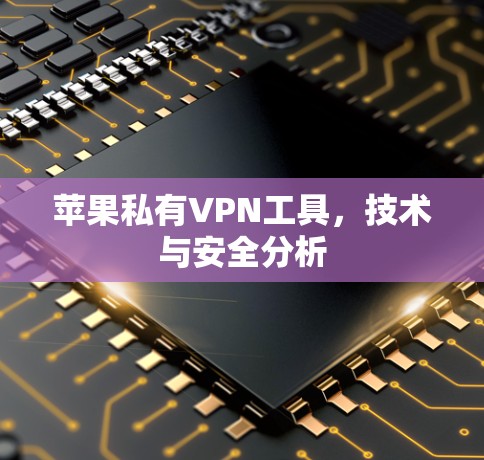 苹果私有VPN工具,技术与安全分析 苹果私有VPN工具,技术与安全分析