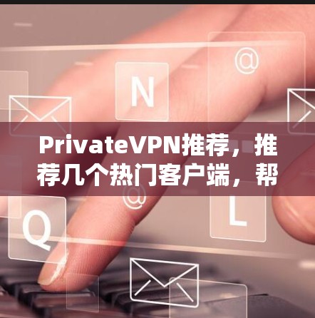 PrivateVPN推荐,推荐几个热门客户端,帮助你轻松保护数据 PrivateVPN推荐,推荐几个热门客户端,帮助你轻松保护数据