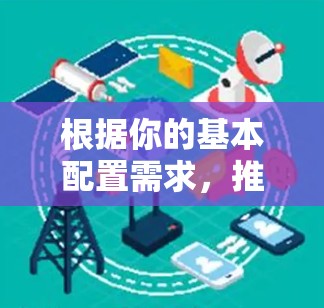 根据你的基本配置需求,推荐以下C2C VPN 2,并解释其优势 根据你的基本配置需求,推荐以下C2C VPN 2,并解释其优势