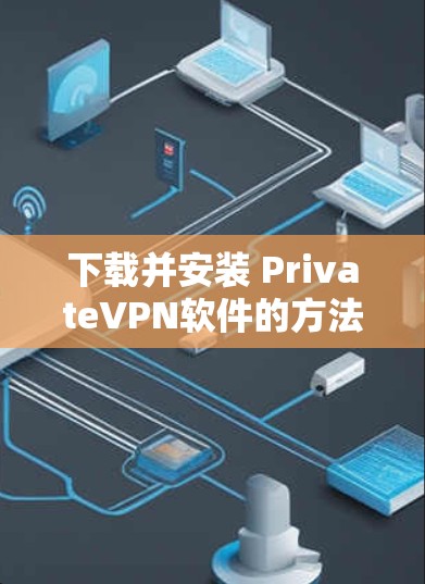 下载并安装 PrivateVPN软件的方法如下 下载并安装 PrivateVPN软件的方法如下