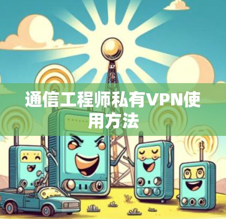 通信工程师私有VPN使用方法