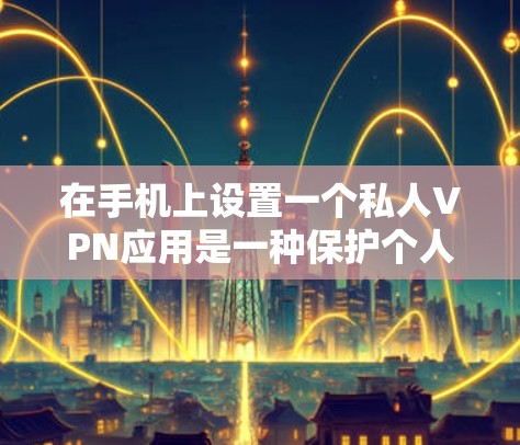 在手机上设置一个私人VPN应用是一种保护个人隐私和网络安全的方式。以下是几个推荐的私人VPN手机应用 在手机上设置一个私人VPN应用是一种保护个人隐私和网络安全的方式。以下是几个推荐的私人VPN手机应用