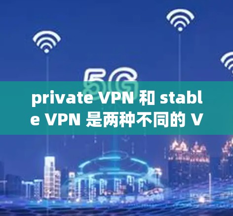 private VPN 和 stable VPN 是两种不同的 VPN 服务,它们在功能、安全性以及用户体验上有所不同。以下是一些主要区别和比较 private VPN 和 stable VPN 是两种不同的 VPN 服务,它们在功能、安全性以及用户体验上有所不同。以下是一些主要区别和比较