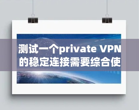 测试一个private VPN的稳定连接需要综合使用多种工具和方法,以确保安全性和稳定性。以下是详细的步骤指南 测试一个private VPN的稳定连接需要综合使用多种工具和方法,以确保安全性和稳定性。以下是详细的步骤指南